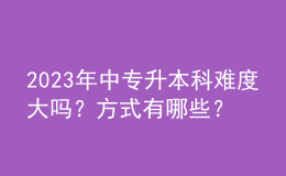 2023年中專升本科難度大嗎？方式有哪些？ 