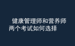  健康管理師和營(yíng)養(yǎng)師兩個(gè)考試如何選擇