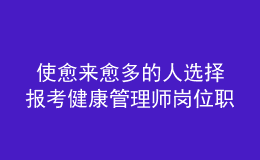  使愈來愈多的人選擇報(bào)考健康管理師崗位職業(yè)資格證