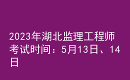 2023年湖北監(jiān)理工程師考試時間：5月13日、14日