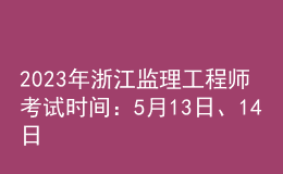 2023年浙江監(jiān)理工程師考試時(shí)間：5月13日、14日