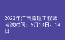 2023年江西監(jiān)理工程師考試時間：5月13日、14日