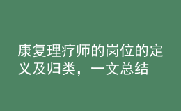 康復(fù)理療師的崗位的定義及歸類，一文總結(jié)