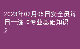 2023年02月05日安全員每日一練《專(zhuān)業(yè)基礎(chǔ)知識(shí)》
