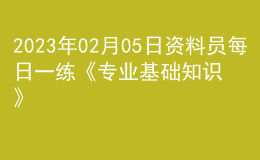 2023年02月05日資料員每日一練《專業(yè)基礎(chǔ)知識》
