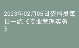 2023年02月05日資料員每日一練《專(zhuān)業(yè)管理實(shí)務(wù)》