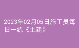2023年02月05日施工員每日一練《土建》