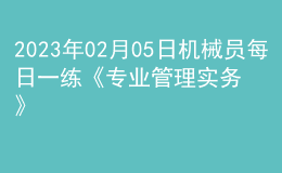 2023年02月05日機(jī)械員每日一練《專業(yè)管理實(shí)務(wù)》
