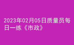 2023年02月05日質(zhì)量員每日一練《市政》