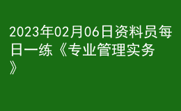 2023年02月06日資料員每日一練《專(zhuān)業(yè)管理實(shí)務(wù)》