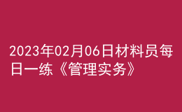 2023年02月06日材料員每日一練《管理實務(wù)》