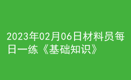 2023年02月06日材料員每日一練《基礎(chǔ)知識》
