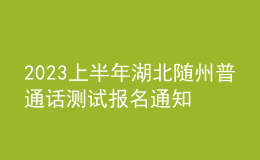 2023上半年湖北隨州普通話測試報名通知[2月20日-3月17日報名]
