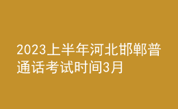 2023上半年河北邯鄲普通話考試時(shí)間3月18日 報(bào)名時(shí)間3月1日-2日