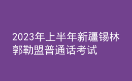 2023年上半年新疆錫林郭勒盟普通話考試時(shí)間：2月23日-24日