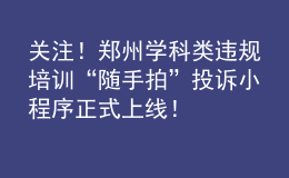 關注！鄭州學科類違規(guī)培訓“隨手拍”投訴小程序正式上線！
