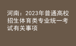 河南：2023年普通高校招生體育類專業(yè)統(tǒng)一考試有關(guān)事項