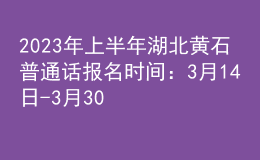 2023年上半年湖北黃石普通話報(bào)名時(shí)間：3月14日-3月30日