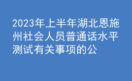2023年上半年湖北恩施州社會人員普通話水平測試有關事項的公告