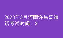 2023年3月河南許昌普通話考試時間：3月4、5日