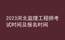 2023河北監(jiān)理工程師考試時間及報名時間