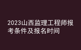 2023山西監(jiān)理工程師報(bào)考條件及報(bào)名時(shí)間