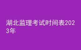 湖北監(jiān)理考試時(shí)間表2023年