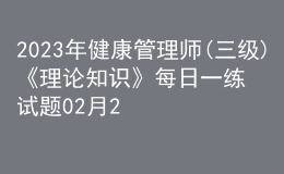2023年健康管理師(三級(jí))《理論知識(shí)》每日一練試題02月23日