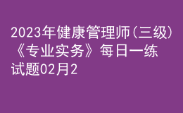 2023年健康管理師(三級)《專業(yè)實務(wù)》每日一練試題02月24日