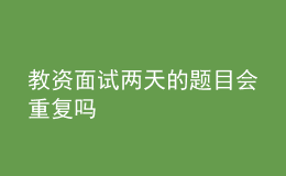 教資面試兩天的題目會(huì)重復(fù)嗎