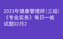 2023年健康管理師(三級)《專業(yè)實務》每日一練試題02月25日