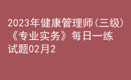 2023年健康管理師(三級)《專業(yè)實務》每日一練試題02月26日