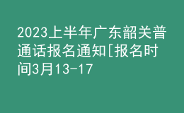 2023上半年廣東韶關(guān)普通話報(bào)名通知[報(bào)名時(shí)間3月13-17日]