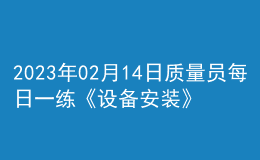 2023年02月14日質(zhì)量員每日一練《設(shè)備安裝》