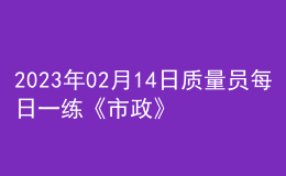 2023年02月14日質(zhì)量員每日一練《市政》