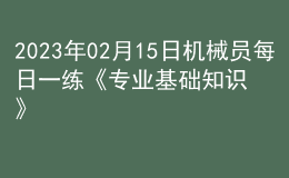 2023年02月15日機(jī)械員每日一練《專業(yè)基礎(chǔ)知識》