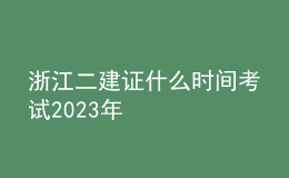 浙江二建證什么時間考試2023年