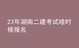 23年湖南二建考試啥時(shí)候報(bào)名