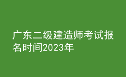 廣東二級(jí)建造師考試報(bào)名時(shí)間2023年