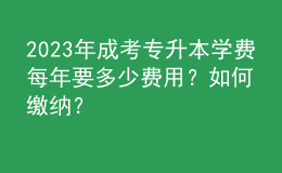 2023年成考專升本學(xué)費(fèi)每年要多少費(fèi)用？如何繳納？