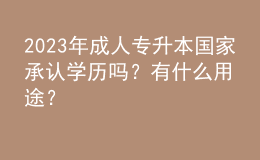 2023年成人專升本國(guó)家承認(rèn)學(xué)歷嗎？有什么用途？