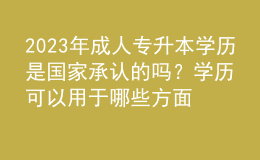2023年成人專升本學(xué)歷是國家承認(rèn)的嗎？學(xué)歷可以用于哪些方面？