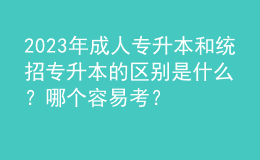 2023年成人專升本和統(tǒng)招專升本的區(qū)別是什么？哪個容易考？