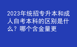 2023年統(tǒng)招專升本和成人自考本科的區(qū)別是什么？哪個(gè)含金量更高？