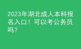 2023年湖北成人本科報(bào)名入口！可以考公務(wù)員嗎？
