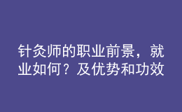 針灸師的職業(yè)前景，就業(yè)如何？及優(yōu)勢和功效