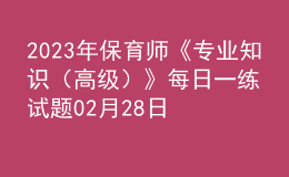 2023年保育師《專業(yè)知識(shí)（高級(jí)）》每日一練試題02月28日