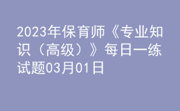 2023年保育師《專業(yè)知識（高級）》每日一練試題03月01日
