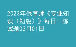 2023年保育師《專業(yè)知識（初級）》每日一練試題03月01日