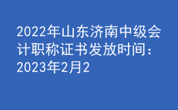 2022年山東濟(jì)南中級會計(jì)職稱證書發(fā)放時間：2023年2月20日-3月31日